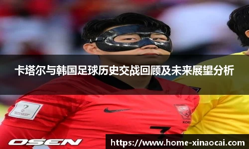 卡塔尔与韩国足球历史交战回顾及未来展望分析