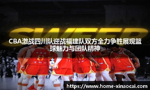 CBA激战四川队迎战福建队双方全力争胜展现篮球魅力与团队精神