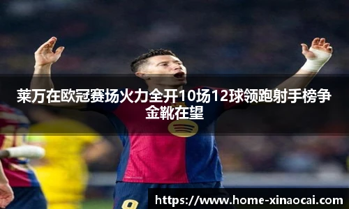 莱万在欧冠赛场火力全开10场12球领跑射手榜争金靴在望