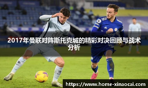 2017年曼联对阵斯托克城的精彩对决回顾与战术分析