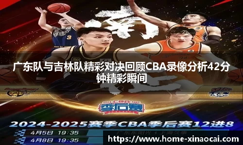 广东队与吉林队精彩对决回顾CBA录像分析42分钟精彩瞬间